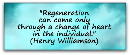 "Regeneration can come only through a change of heart in the individual." (Henry Williamson)