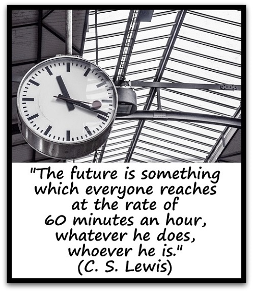 "The future is something which everyone reaches at the rate of 60 minutes an hour, whatever he does, whoever he is." (C. S. Lewis)