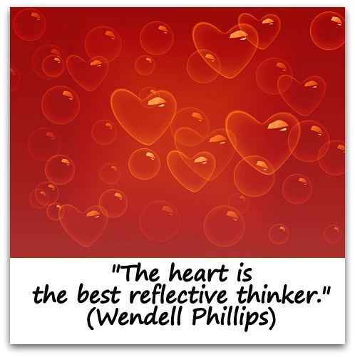 "The heart is the best reflective thinker." (Wendell Phillips)