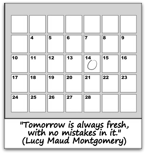 "Tomorrow is always fresh, with no mistakes in it." (Lucy Maud Montgomery)