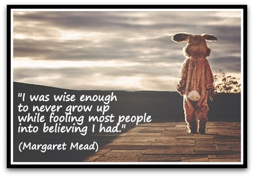 "I was wise enough to never grow up while fooling most people into believing I had." (Margaret Mead)
