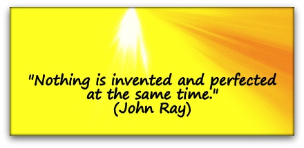 "Nothing is invented and perfected at the same time." (John Ray)