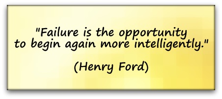 "Failure is the opportunity to begin again more intelligently." (Henry Ford)