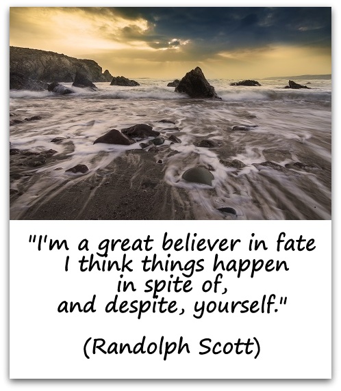 "I'm a great believer in fate. I think things happen in spite of, and despite, yourself." (Randolph Scott)