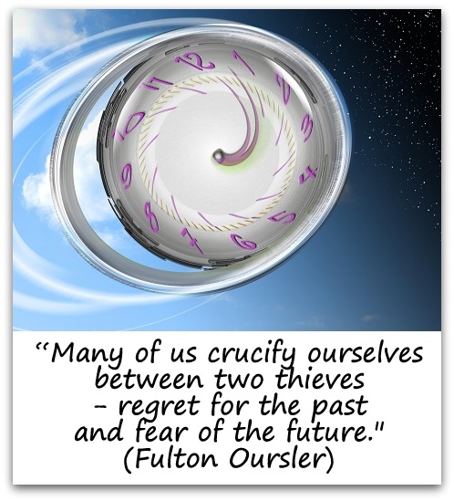 “Many of us crucify ourselves between two thieves - regret for the past and fear of the future." (Fulton Oursler)