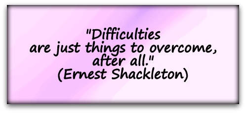 "Difficulties are just things to overcome, after all." (Ernest Shackleton)