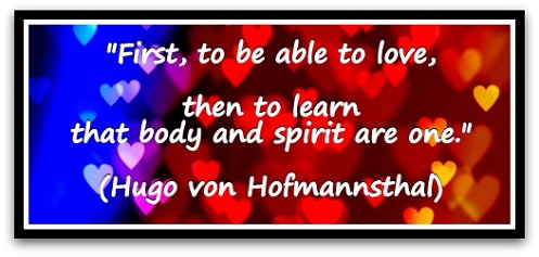 "First, to be able to love, then to learn that body and spirit are one." (Hugo von Hofmannsthal)
