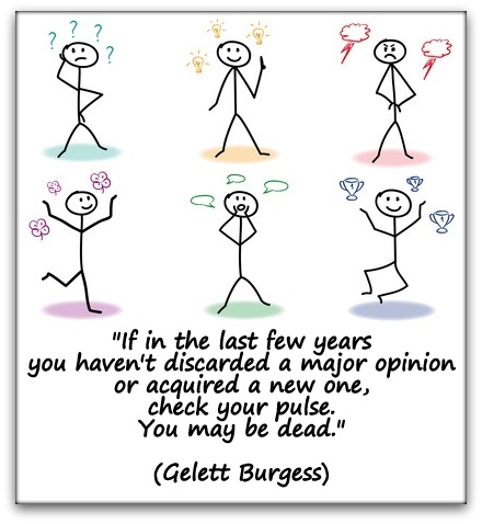 "If in the last few years you haven't discarded a major opinion or acquired a new one, check your pulse. You may be dead." (Gelett Burgess)