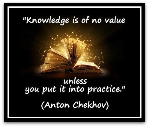 "Knowledge is of no value unless you put it into practice." (Anton Chekhov)