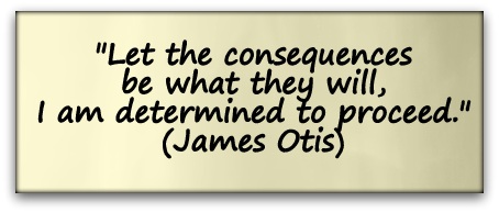 "Let the consequences be what they will, I am determined to proceed." (James Otis)