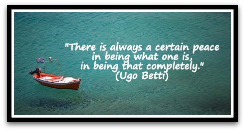 "There is always a certain peace in being what one is, in being that completely." (Ugo Betti)