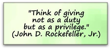 "Think of giving not as a duty but as a privilege." (John D. Rockefeller, Jr.)