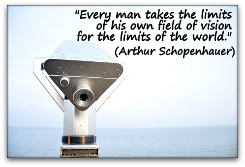 "Every man takes the limits of his own field of vision for the limits of the world." (Arthur Schopenhauer)