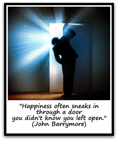 "Happiness often sneaks in through a door you didn't know you left open." (John Barrymore)