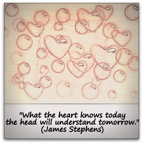 "What the heart knows today the head will understand tomorrow." (James Stephens)