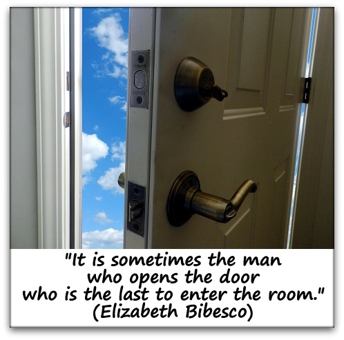 "It is sometimes the man who opens the door who is the last to enter the room." (Elizabeth Bibesco)