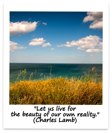 "Let us live for the beauty of our own reality." (Charles Lamb)