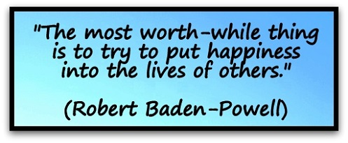 "The most worth-while thing is to try to put happiness into the lives of others." (Robert Baden-Powell)