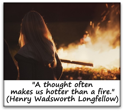 "A thought often makes us hotter than a fire." (Henry Wadsworth Longfellow)