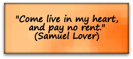 "Come live in my heart, and pay no rent." (Samuel Lover)