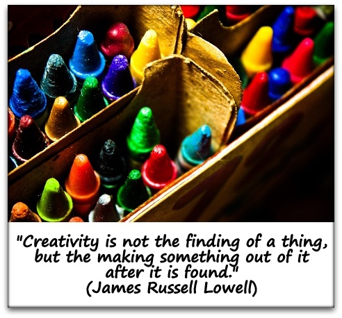 "Creativity is not the finding of a thing, but the making something out of it after it is found." (James Russell Lowell)