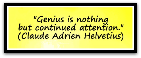 "Genius is nothing but continued attention." (Claude Adrien Helvetius)