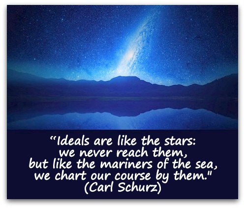 “Ideals are like the stars: we never reach them, but like the mariners of the sea, we chart our course by them." (Carl Schurz)