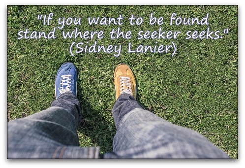 "If you want to be found stand where the seeker seeks." (Sidney Lanier)