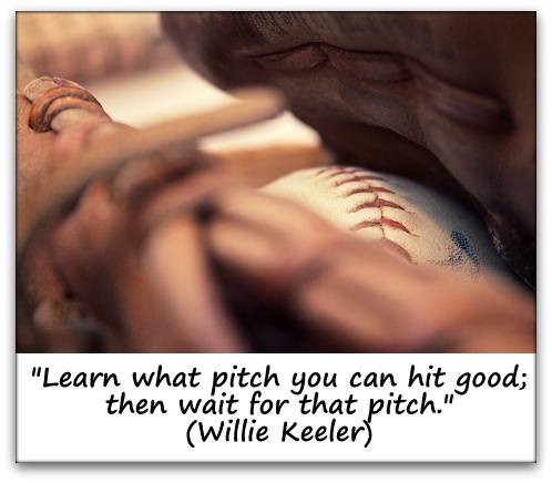 "Learn what pitch you can hit good; then wait for that pitch." (Willie Keeler)