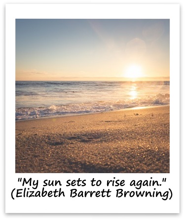 "My sun sets to rise again." (Elizabeth Barrett Browning)