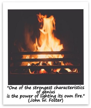 "One of the strongest characteristics of genius is the power of lighting its own fire." (John W. Foster)