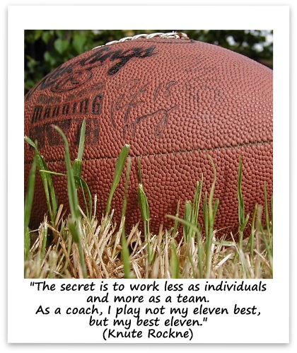"The secret is to work less as individuals and more as a team. As a coach, I play not my eleven best, but my best eleven." (Knute Rockne)
