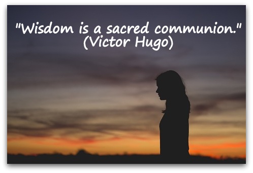 "Wisdom is a sacred communion." (Victor Hugo)