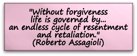 "Without forgiveness life is governed by... an endless cycle of resentment and retaliation." (Roberto Assagioli)