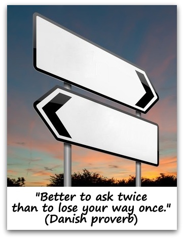 "Better to ask twice than to lose your way once." (Danish proverb)