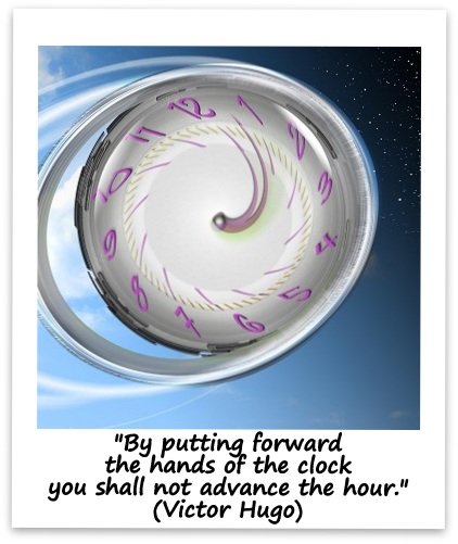 "By putting forward the hands of the clock you shall not advance the hour." (Victor Hugo)