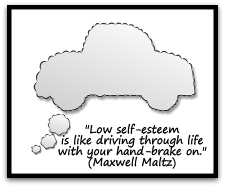 "Low self-esteem is like driving through life with your hand-brake on." (Maxwell Maltz)