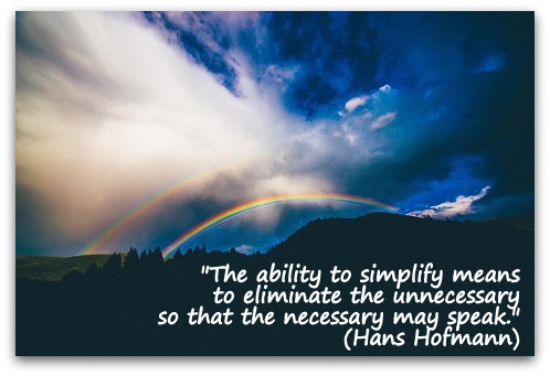 "The ability to simplify means to eliminate the unnecessary so that the necessary may speak." (Hans Hofmann)