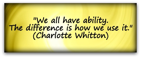 "We all have ability. The difference is how we use it." (Charlotte Whitton)