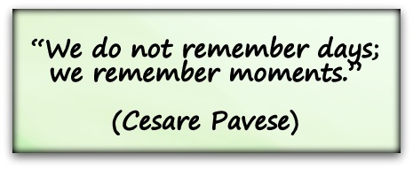 “We do not remember days; we remember moments.” (Cesare Pavese)
