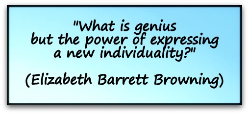 "What is genius but the power of expressing a new individuality?" (Elizabeth Barrett Browning)