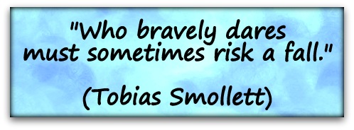 "Who bravely dares must sometimes risk a fall." (Tobias Smollett)