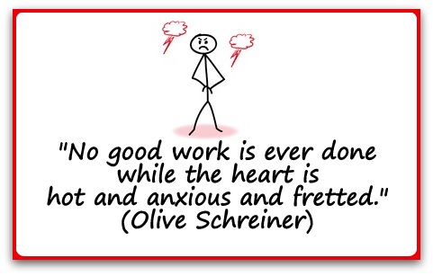 "No good work is ever done while the heart is hot and anxious and fretted." (Olive Schreiner)