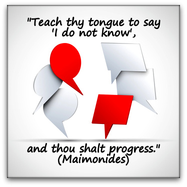 "Teach thy tongue to say 'I do not know', and thou shalt progress." (Maimonides)