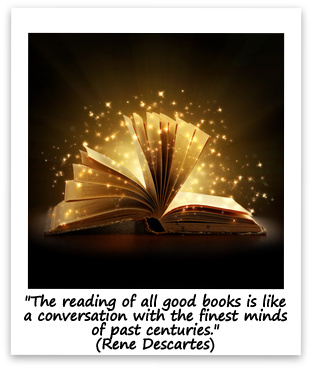 "The reading of all good books is like a conversation with the finest minds of past centuries." (Rene Descartes)