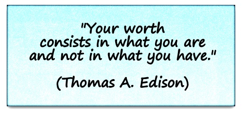 "Your worth consists in what you are and not in what you have." (Thomas A. Edison)