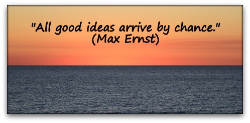 "All good ideas arrive by chance." (Max Ernst)
