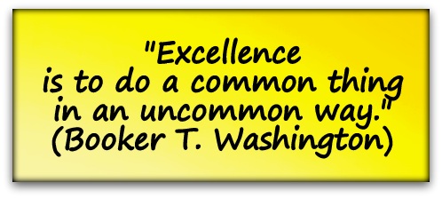 "Excellence is to do a common thing in an uncommon way." (Booker T. Washington)