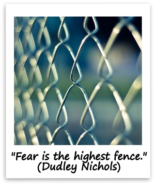 "Fear is the highest fence." (Dudley Nichols)