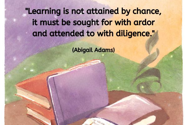 A water colour background of rolling green hills witha purple and orange sky. small white dashes suggests either snow or rain could be begining to fall.
In the foreground is a table with a pile of books. A note book is open at the front with handwritten notes.
The text above reads:
"Learning is not attained by chance, it must be sought for with ardor and attended to with diligence." (Abigail Adams)